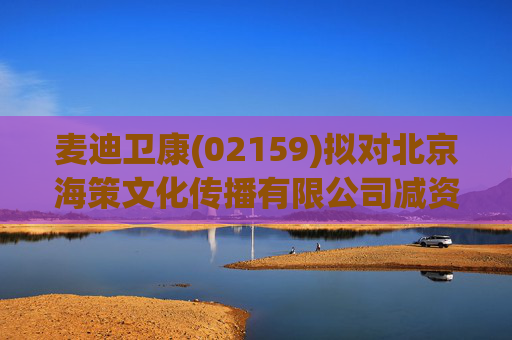 麦迪卫康(02159)拟对北京海策文化传播有限公司减资约310万元  第1张