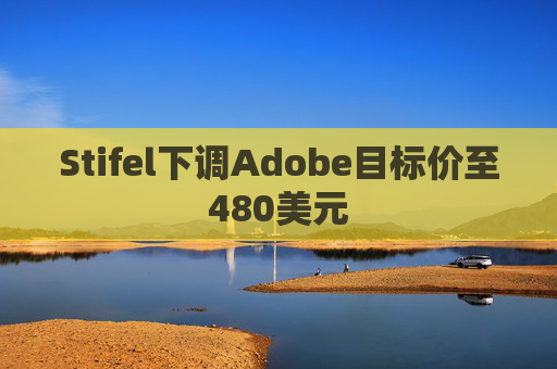 Stifel下调Adobe目标价至480美元