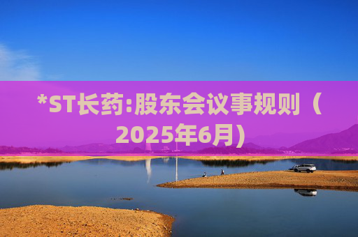 *ST长药:股东会议事规则（2025年6月)  第1张