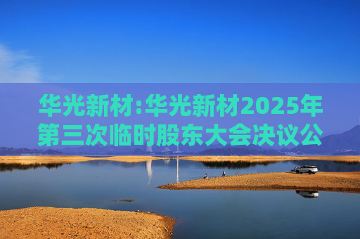 华光新材:华光新材2025年第三次临时股东大会决议公告