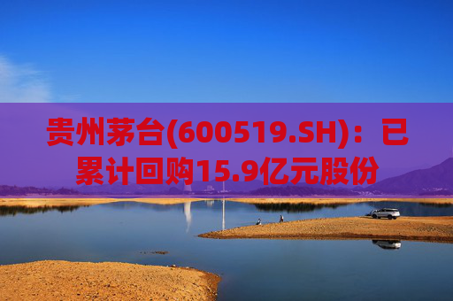 贵州茅台(600519.SH)：已累计回购15.9亿元股份