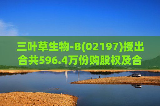 三叶草生物-B(02197)授出合共596.4万份购股权及合共901.65万个受限制股份单位  第1张