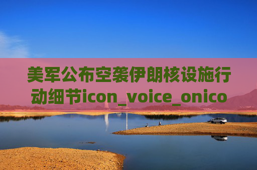 美军公布空袭伊朗核设施行动细节icon_voice_onicon_voice  第1张