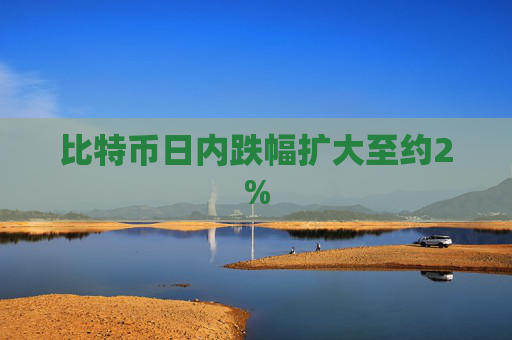 比特币日内跌幅扩大至约2%