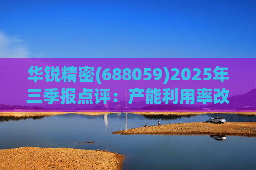 华锐精密(688059)2025年三季报点评：产能利用率改善 营收利润同比高增