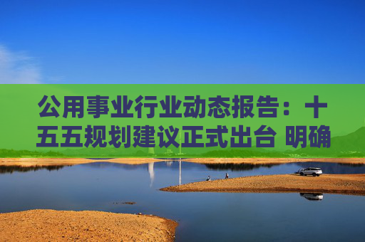 公用事业行业动态报告：十五五规划建议正式出台 明确加快建设新型能源体系