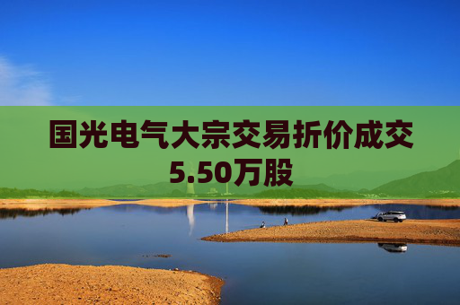 国光电气大宗交易折价成交5.50万股