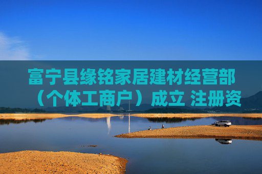 富宁县缘铭家居建材经营部（个体工商户）成立 注册资本5万人民币  第1张