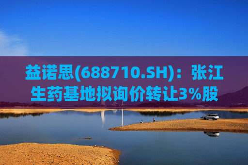 益诺思(688710.SH)：张江生药基地拟询价转让3%股份
