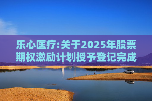 乐心医疗:关于2025年股票期权激励计划授予登记完成的公告