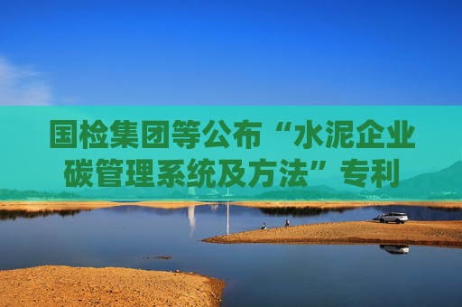 国检集团等公布“水泥企业碳管理系统及方法”专利