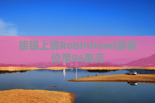 德银上调Robinhood目标价至96美元