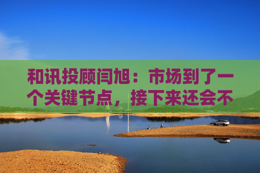 和讯投顾闫旭：市场到了一个关键节点，接下来还会不会加速上涨？  第1张