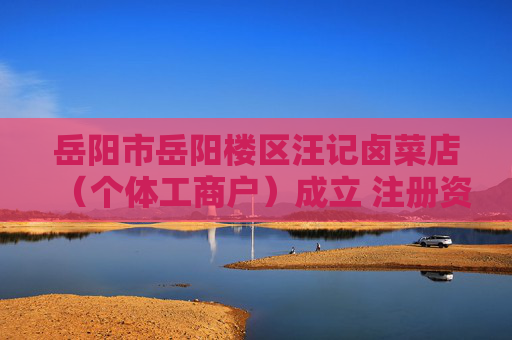 岳阳市岳阳楼区汪记卤菜店(个体工商户)成立 注册资本10万人民币