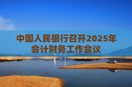 中国人民银行召开2025年会计财务工作会议  第1张