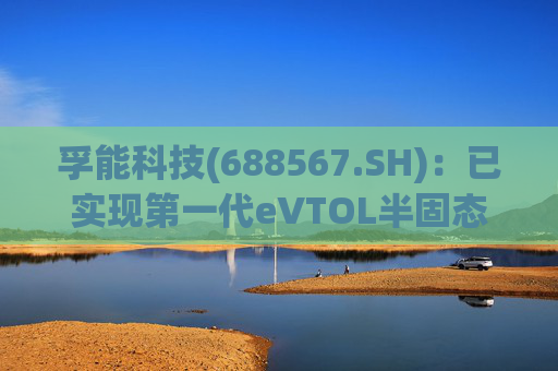 孚能科技(688567.SH)：已实现第一代eVTOL半固态电芯的商业化交付