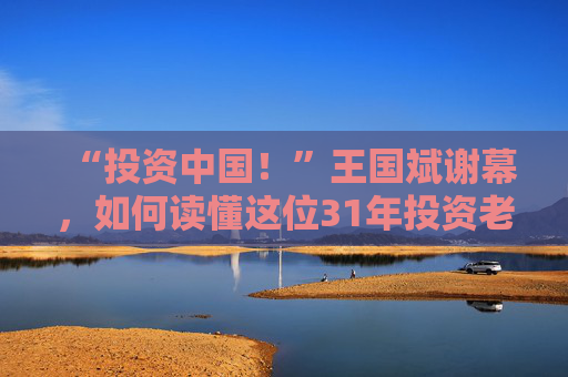 “投资中国！”王国斌谢幕，如何读懂这位31年投资老将？  第1张