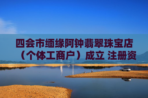 四会市缅缘阿钟翡翠珠宝店（个体工商户）成立 注册资本0.1万人民币  第1张