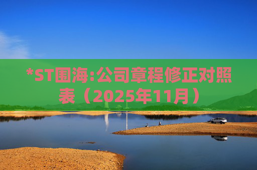 *ST围海:公司章程修正对照表（2025年11月）  第1张