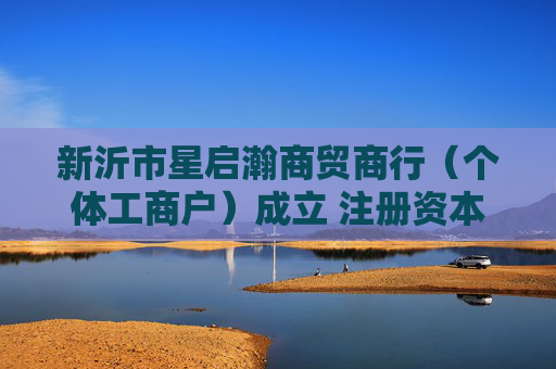 新沂市星启瀚商贸商行（个体工商户）成立 注册资本5万人民币