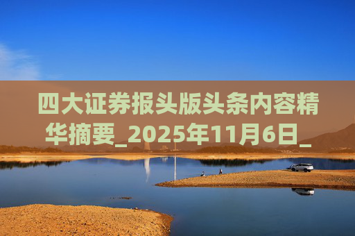 四大证券报头版头条内容精华摘要_2025年11月6日_财经新闻