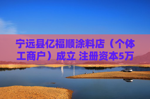 宁远县亿福顺涂料店（个体工商户）成立 注册资本5万人民币  第1张