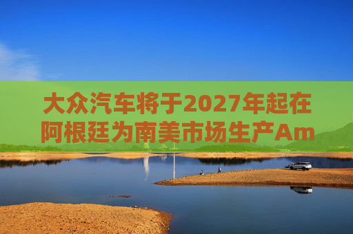 大众汽车将于2027年起在阿根廷为南美市场生产Amarok皮卡  第1张