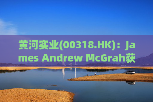 黄河实业(00318.HK)：James Andrew McGrah获委任为独立非执行董事