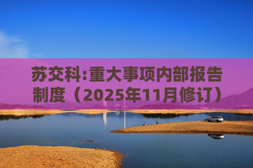 苏交科:重大事项内部报告制度（2025年11月修订）