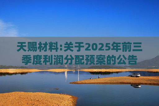 天赐材料:关于2025年前三季度利润分配预案的公告