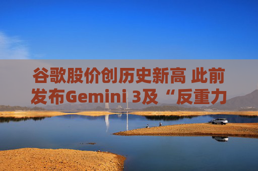 谷歌股价创历史新高 此前发布Gemini 3及“反重力”集成开发环境 第1张 谷歌股价创历史新高 此前发布Gemini 3及“反重力”集成开发环境 第1张