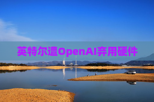 英特尔遭OpenAI弃用硬件