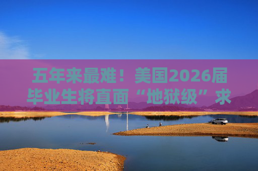 五年来最难！美国2026届毕业生将直面“地狱级”求职季？