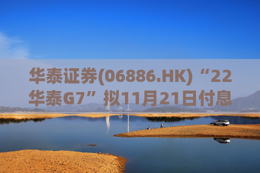 华泰证券(06886.HK)“22华泰G7”拟11月21日付息