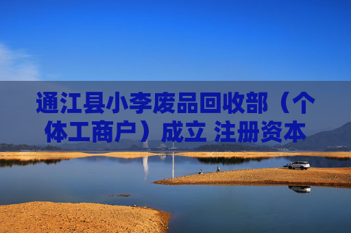 通江县小李废品回收部（个体工商户）成立 注册资本5万人民币