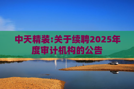 中天精装:关于续聘2025年度审计机构的公告
