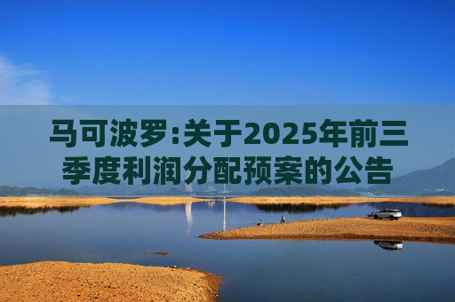 马可波罗:关于2025年前三季度利润分配预案的公告