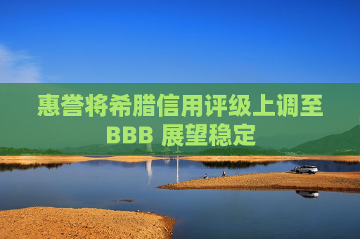 惠誉将希腊信用评级上调至BBB 展望稳定