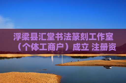 浮梁县汇堂书法篆刻工作室（个体工商户）成立 注册资本1万人民币
