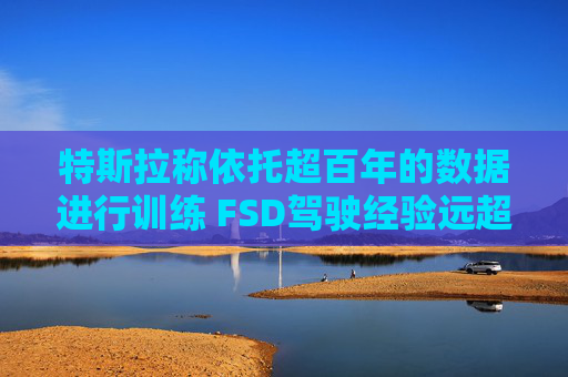 特斯拉称依托超百年的数据进行训练 FSD驾驶经验远超任何人类 第1张 特斯拉称依托超百年的数据进行训练 FSD驾驶经验远超任何人类 第1张