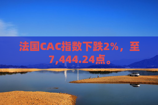 法国CAC指数下跌2%，至7,444.24点。  第1张