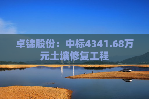 卓锦股份：中标4341.68万元土壤修复工程