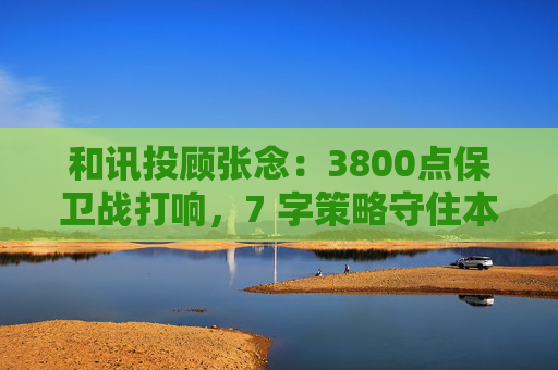 和讯投顾张念：3800点保卫战打响，7 字策略守住本金