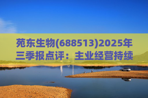 苑东生物(688513)2025年三季报点评：主业经营持续改善 创新药进展顺利