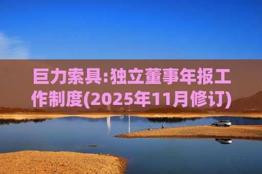 巨力索具:独立董事年报工作制度(2025年11月修订)