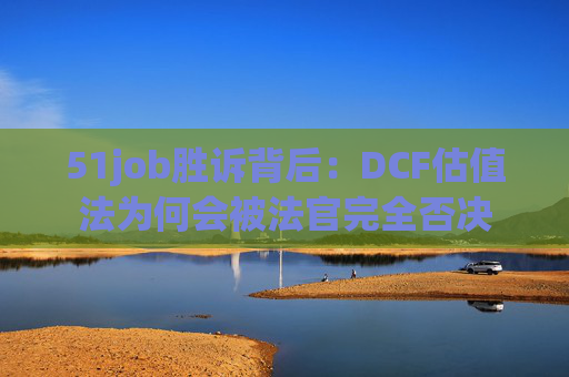 51job胜诉背后：DCF估值法为何会被法官完全否决