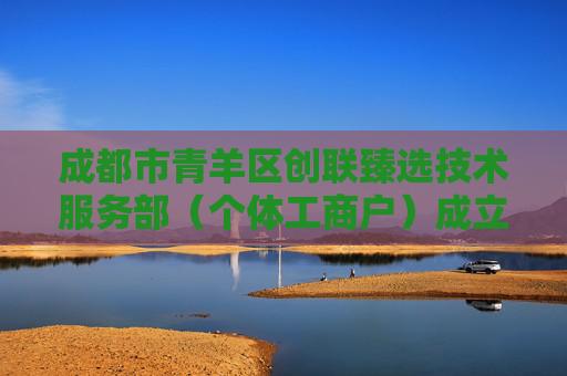 成都市青羊区创联臻选技术服务部（个体工商户）成立 注册资本1万人民币  第1张