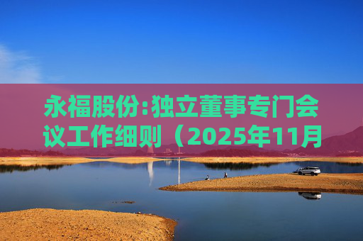 永福股份:独立董事专门会议工作细则（2025年11月）