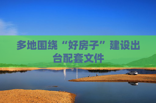 多地围绕“好房子”建设出台配套文件 第1张 多地围绕“好房子”建设出台配套文件 第1张