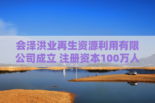 会泽洪业再生资源利用有限公司成立 注册资本100万人民币
